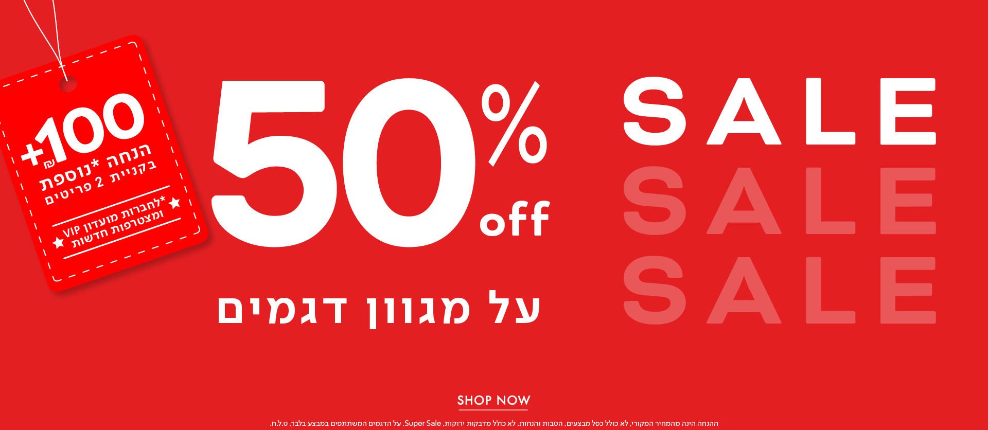 50% הנחה על מגוון דגמים + אקסטרה 100 ש"ח הנחה בקניית 2 פריטים לחברות מועדון vip ומצטרפות חדשות