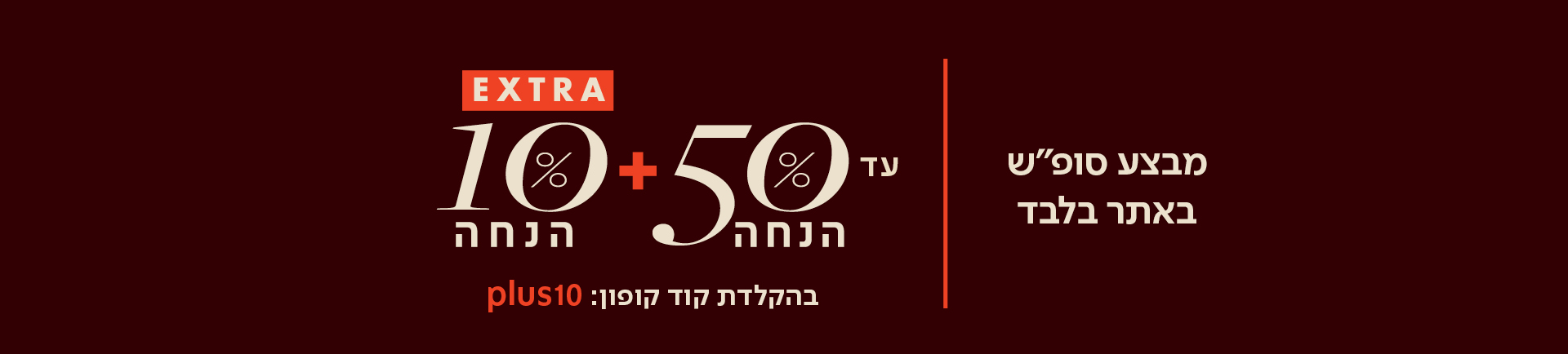 מבצע סופש באתר בלבד - עד 50% הנחה + 10% הנחה EXTRA בהקלדת קוד קופון PLUS10