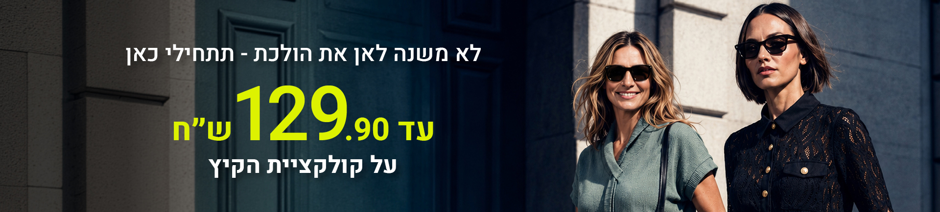 לא משנה לאן את הולכת - תתחילי מכאן עד 129.90 שח על קולקציית הקיץ