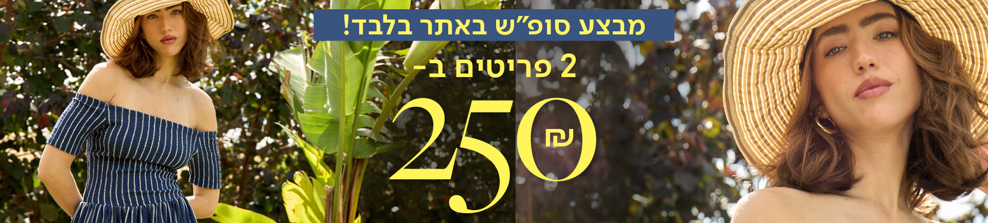 מבצע סופש באתר בלבד! 2 פריטים ב- 250 שח - מעבר לעמוד הקטגוריה