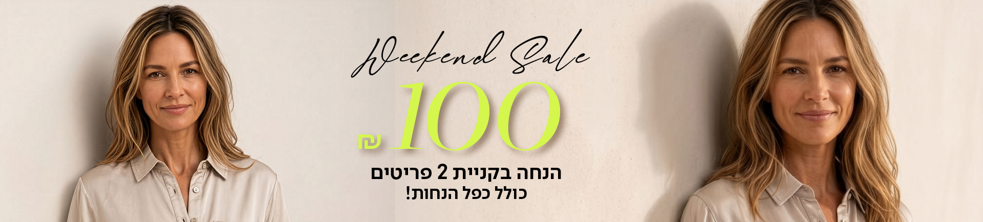 weekend sale 100 שח הנחה בקניית 2 פריטים כולל כפל הנחות - מעבר לעמוד הקטגוריה