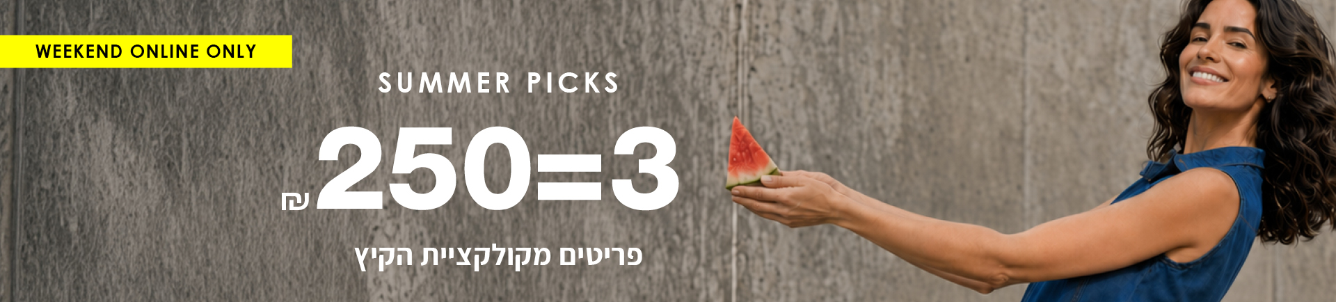 מבצע סופש 3=250שח פריטים מקולקציית הקיץ
