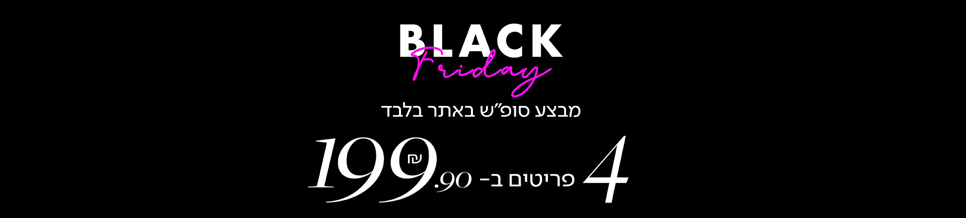 black friday מבצע סופש באתר בלבד 4 פריטים ב- 199.90 שח - מעבר לעמוד הקטגוריה