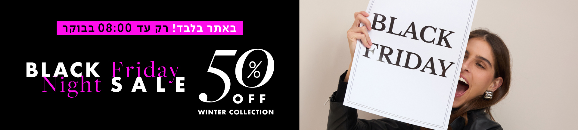 black friday night sale באתר בלבד רק עד 08:00 בבוקר 50% off winter collection