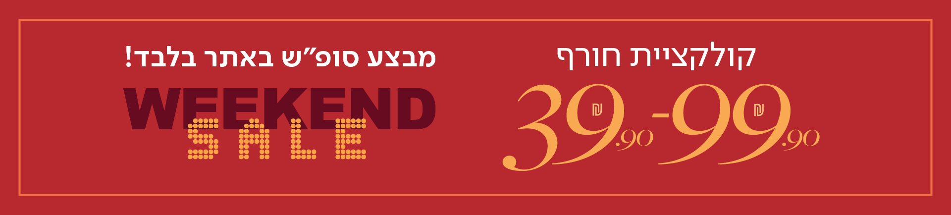 מבצע סופש באתר בלבד! קולקציית חורף 39.90 - 99.90