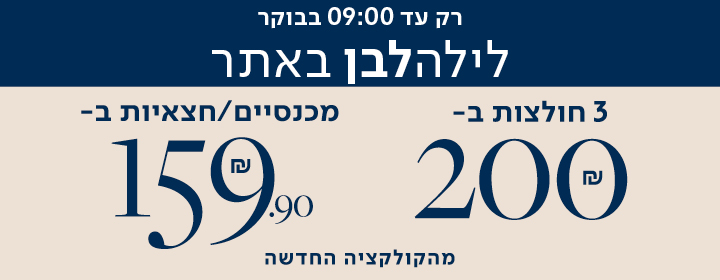רק עד 09:00 בבוקר לילה לבן באתר 3 חולצות ב- 200 שח - מכנסיים/ חצאיות ב- 159.90 מהקולקציה החדשה