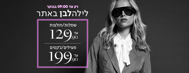רק עד 09:00 בבוקר לילה לבן באתר - שמלות/חולצות עד 129.90 / מעילים ג'קטים עד 199.90