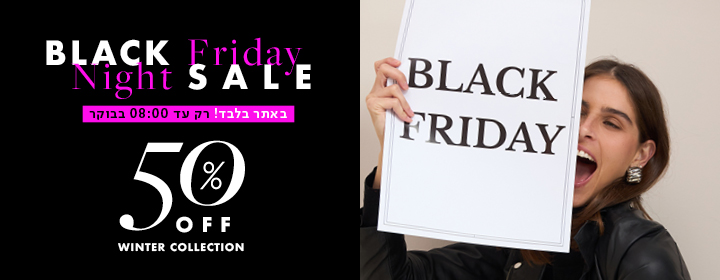 black friday night sale באתר בלבד רק עד 08:00 בבוקר 50% off winter collection